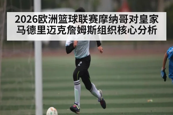 2026欧洲篮球联赛摩纳哥对皇家马德里迈克詹姆斯组织核心分析