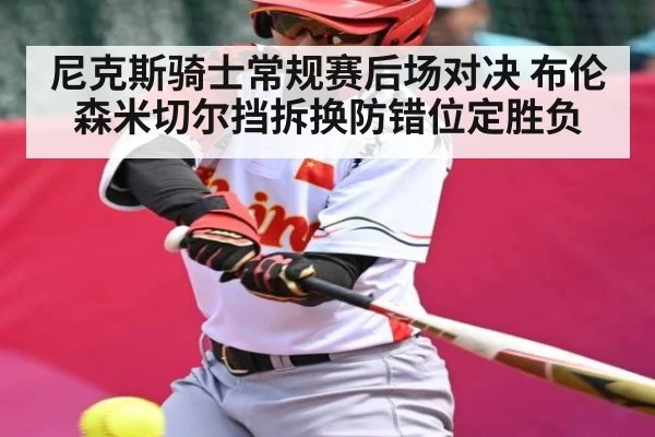 尼克斯骑士常规赛后场对决 布伦森米切尔挡拆换防错位定胜负